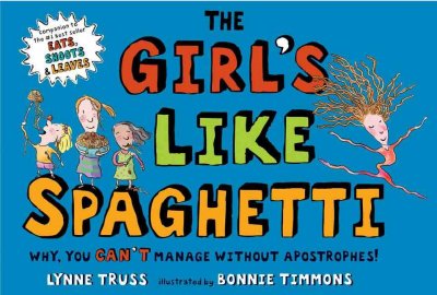 The girl's like spaghetti : why, you can't manage without apostrophes! / by Lynne Truss ; illustrated by Bonnie Timmons.