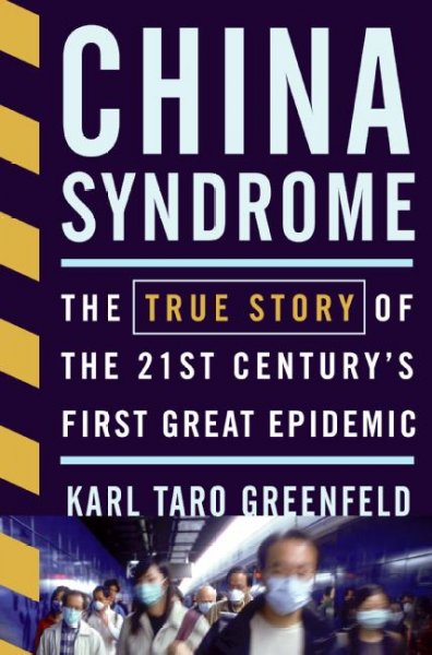 China syndrome : the true story of the 21st century's first great epidemic / Karl Taro Greenfeld.