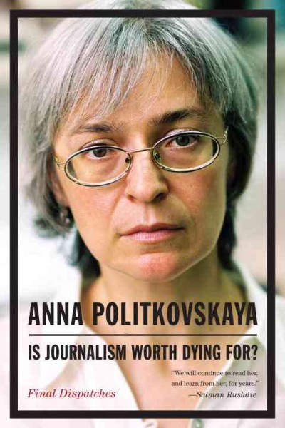Is journalism worth dying for? : final dispatches / Anna Politkovskaya ; translated from the Russian by Arch Tait.