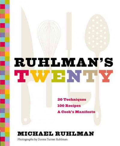 Ruhlman's twenty : the ideas and  techniques that will make you a better cook / Michael Ruhlman ; photographs by Donna Turner Ruhlman.