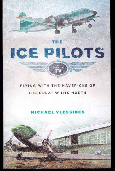 The ice pilots : flying with the mavericks of the great white north / Mike Vlessides.
