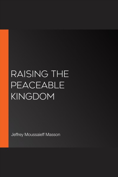 Raising the peaceable kingdom [electronic resource] : [what animals can teach us about the social origins of tolerance and friendship] / Jeffrey Moussaieff Masson.