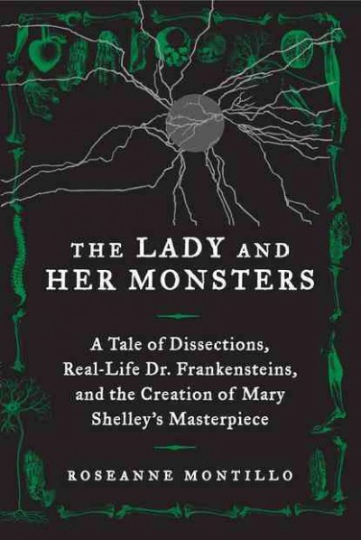 The lady and her monsters : a tale of dissections, real-life Dr. Frankensteins, and the creation of Mary Shelley's masterpiece / Roseanne Montillo.