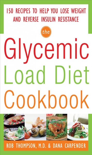 The glycemic load diet cookbook [electronic resource] : 150 recipes to help you lose weight and reverse insulin resistance / Rob Thompson & Dana Carpender.