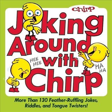 Joking around with Chirp  more than 130 feather-ruffling jokes, riddles, and tongue twisters! / [text by the editors of Chirp magazine ; illustrations by Bob Kain].