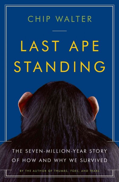 Last ape standing : the seven-million-year story of how and why we survived / Chip Walter.