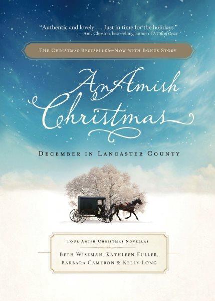 An Amish Christmas [electronic resource] : December in Lancaster County ; three Amish Christmas novellas / Beth Wiseman, Kathleen Fuller, Barbara Cameron.