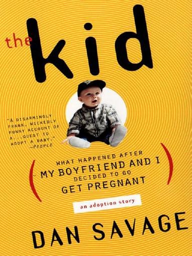 The kid [electronic resource] : what happened after my boyfriend and I decided to go get pregnant : an adoption story / Dan Savage.