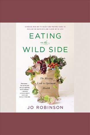 Eating on the wild side [electronic resource] : the missing link to optimum health / Jo Robinson.