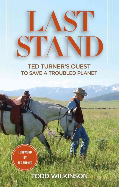 Last stand : Ted Turner's quest to save a troubled planet / Todd Wilkinson.