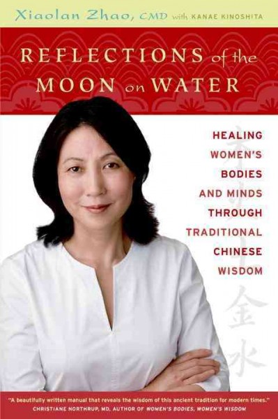 Reflections of the moon on water : healing women's bodies and minds through traditional Chinese wisdom / Xiaolan Zhao.