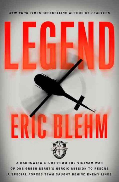 Legend : a harrowing story from the Vietnam War of one Green Beret's heroic mission to rescue a Special Forces team caught behind enemy lines / Eric Blehm.