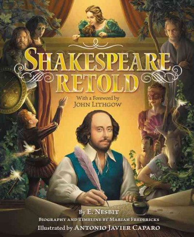 Shakespeare retold / by E. Nesbit ; with a foreword by John Lithgow ; illustrated by Antonio Javier Caparo ; biography and timeline by Mariah Fredericks.