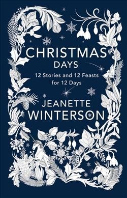 Christmas days : 12 stories and 12 feasts for 12 days / Jeanette Winterson.