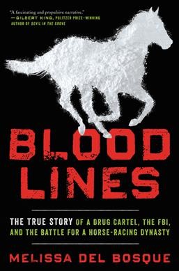 Bloodlines : the true story of a drug cartel, the FBI, and the battle for a horse-racing dynasty / Melissa del Bosque.