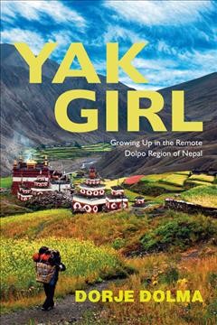Yak girl : growing up in the remote Dolpo region of Nepal / Dorje Dolma.