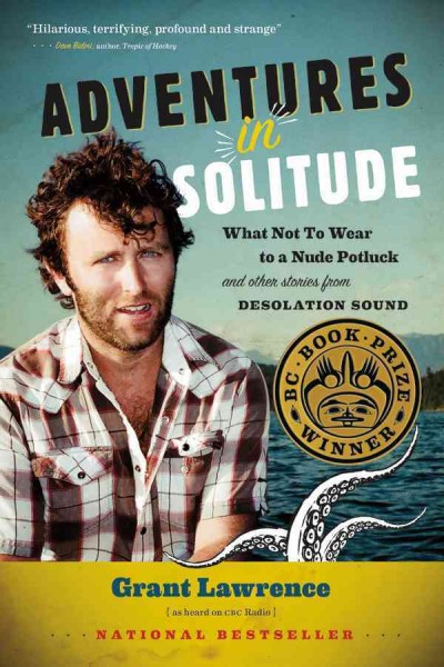 Adventures In Solitude : What Not To Wear To A Nude Potluck And Other Stories From Desolation Sound / Grant Lawrence.