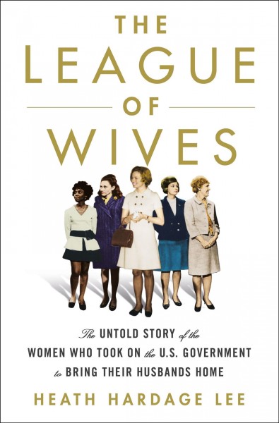 The League of Wives : the untold story of the women who took on the U.S. Government to bring their husbands home / Heath Hardage Lee.