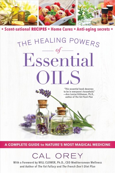 The healing powers of essential oils : a complete guide to nature's most magical medicine / Cal Orey ; with a foreward by Will Clower, Ph.D.