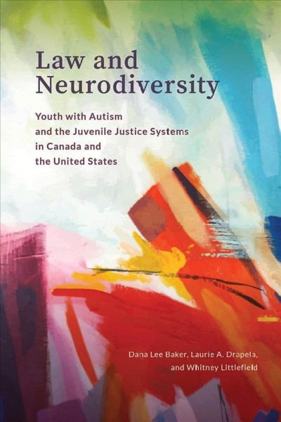 Law and neurodiversity :  youth with Autism and the juvenile justice systems in Canada and the United States /  Dana Lee Baker, Laurie A. Drapela, and Whitney Littlefield.