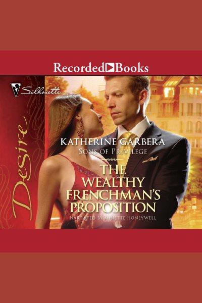 The wealthy frenchman's proposition [electronic resource] : Sons of privilege series, book 2. Katherine Garbera.