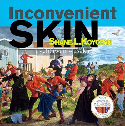 Inconvenient skin = Nyêhtâwan wasakay / Shane L. Koyczan ; artwork by Kent Monkman, Josef M. Sánchez, Jim Logan, Nadia Kwandibens ; Cree translation provided by Solomon Ratt.
