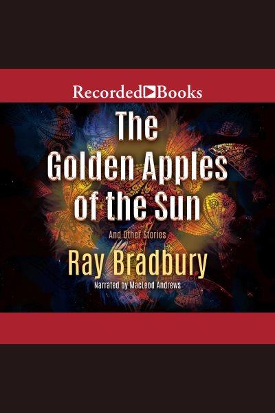 The golden apples of the sun [electronic resource] : And other stories. Ray Bradbury.