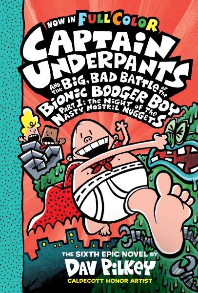 Captain Underpants and the big, bad battle of the Bionic Booger Boy, part 1 : the night of the nasty nostril nuggets / the sixth epic novel by Dav Pilkey ; with color by Jose Garibaldi.