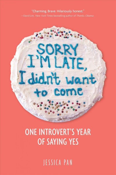 Sorry I'm late, I didn't want to come : one introvert's year of saying yes / Jessica Pan.