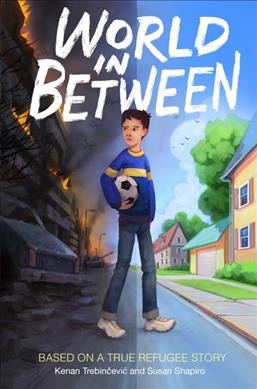World in between : based on a true refugee story / by Kenan Trebinčević and Susan Shapiro.