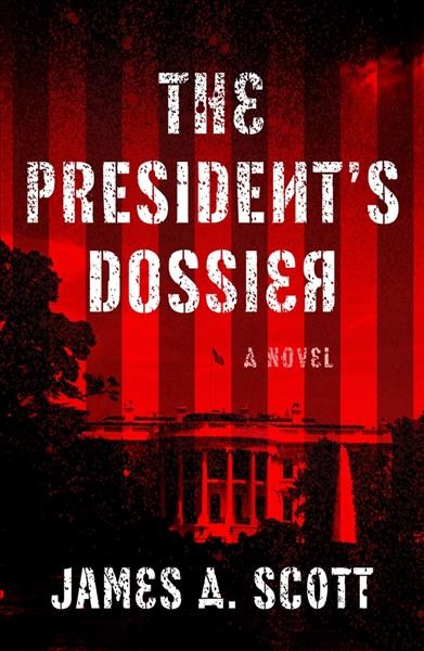 The President's dossier : a thriller / James A. Scott.