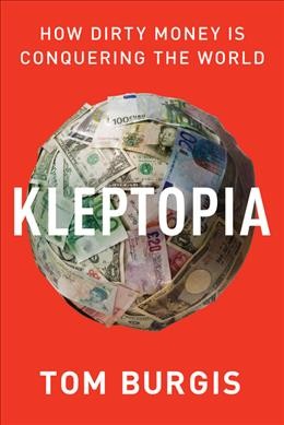 Kleptopia : how dirty money is conquering the world / Tom Burgis.