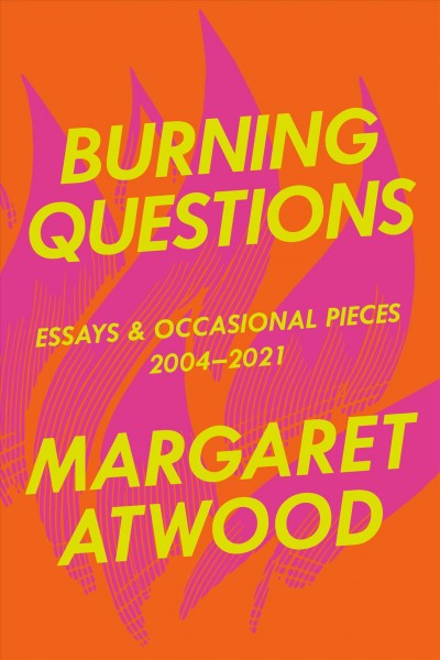 Burning questions : essays and occasional pieces, 2004-2021 / Margaret Atwood.