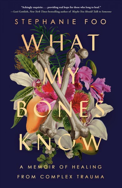 What my bones know : a memoir of healing from complex trauma / Stephanie Foo.