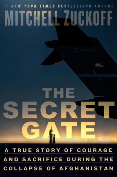 The secret gate : a true story of courage and sacrifice during the collapse of Afghanistan / Mitchell Zuckoff.
