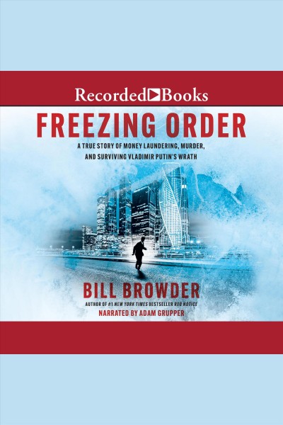 Freezing order : a true story of money laundering, murder, and surviving Vladimir Putin's wrath [electronic resource] / Bill Browder.