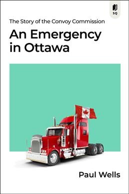 An emergency in Ottawa : the story of the Convoy Commission / Paul Wells.