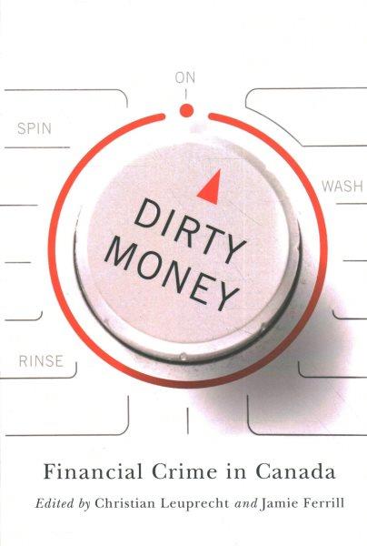 Dirty money : financial crime in Canada / edited by Christian Leuprecht and Jamie Ferrill.