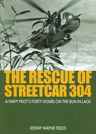 The rescue of Streetcar 304 : a Navy pilot's forty hours on the run in Laos / Kenny Wayne Fields.