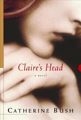 Claire's head : a novel / Catherine Bush.