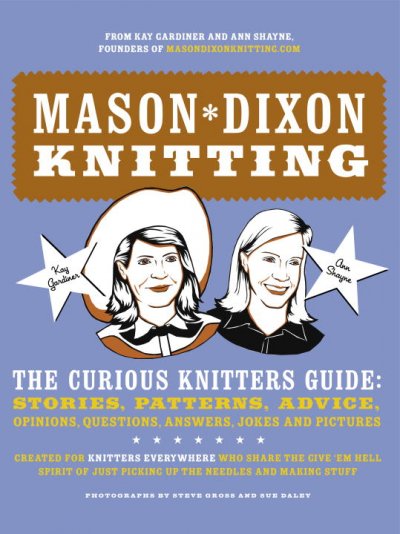 Mason-Dixon knitting : the curious knitters' guide : stories, patterns, advice, opinions,  questions, answers, jokes, and pictures / Kay Gardiner and Ann Shayne ; photographs by Steve Gross and Sue Daley.