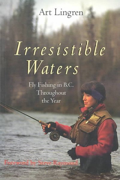 Irresistible water : a seasonal guide to fly fishing in B.C. / Art Lingren.