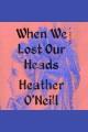 When We Lost Our Heads : A Novel  Cover Image